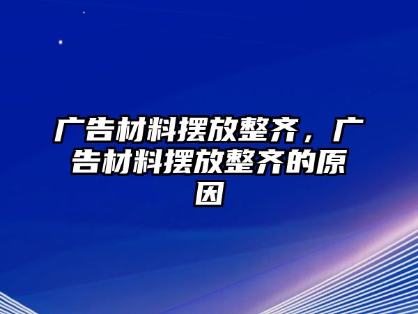 廣告材料擺放整齊，廣告材料擺放整齊的原因