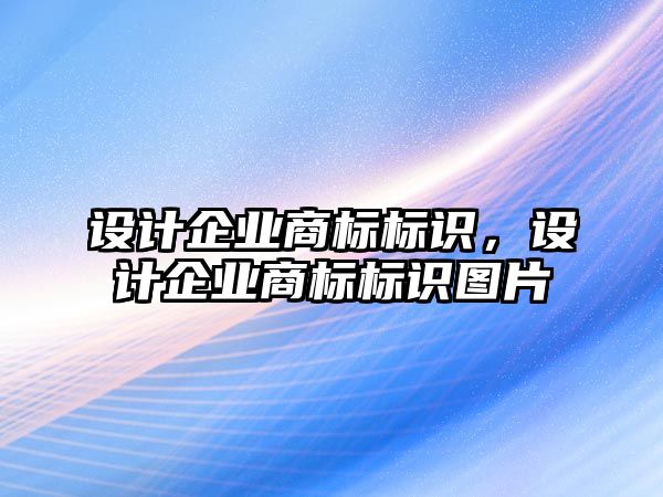 設(shè)計(jì)企業(yè)商標(biāo)標(biāo)識(shí)，設(shè)計(jì)企業(yè)商標(biāo)標(biāo)識(shí)圖片