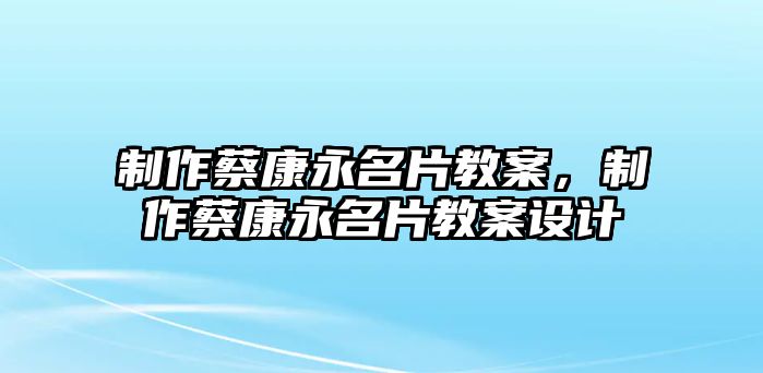 制作蔡康永名片教案，制作蔡康永名片教案設(shè)計