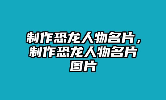 制作恐龍人物名片，制作恐龍人物名片圖片