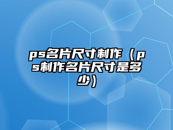 ps名片尺寸制作（ps制作名片尺寸是多少）