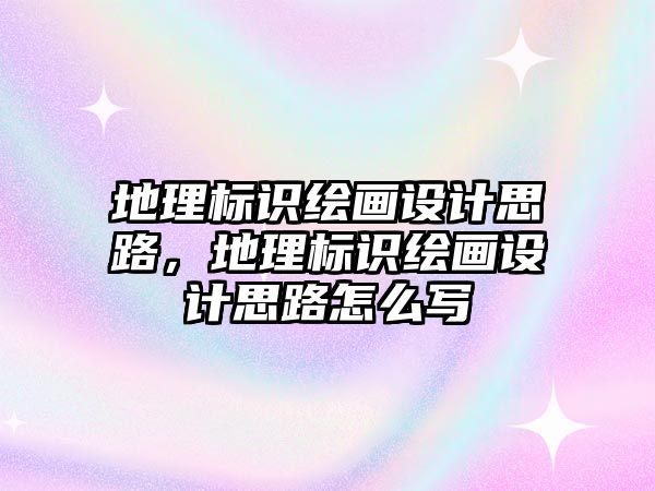 地理標識繪畫設計思路，地理標識繪畫設計思路怎么寫