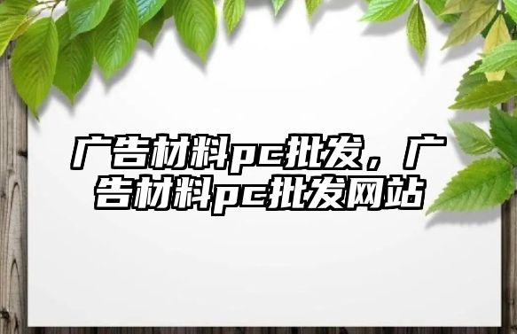 廣告材料pc批發(fā)，廣告材料pc批發(fā)網(wǎng)站