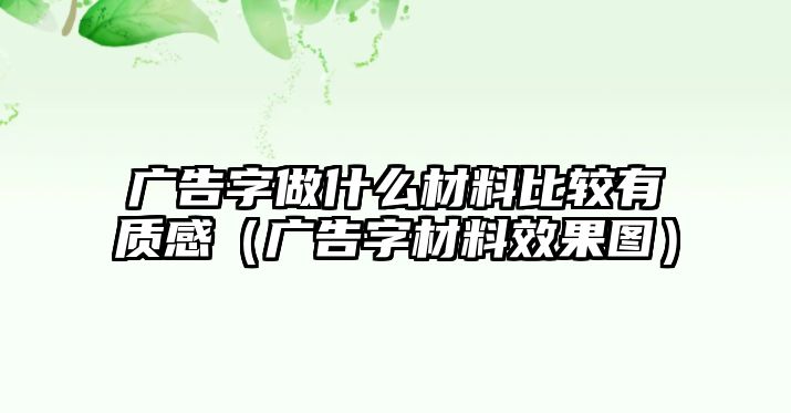 廣告字做什么材料比較有質(zhì)感（廣告字材料效果圖）