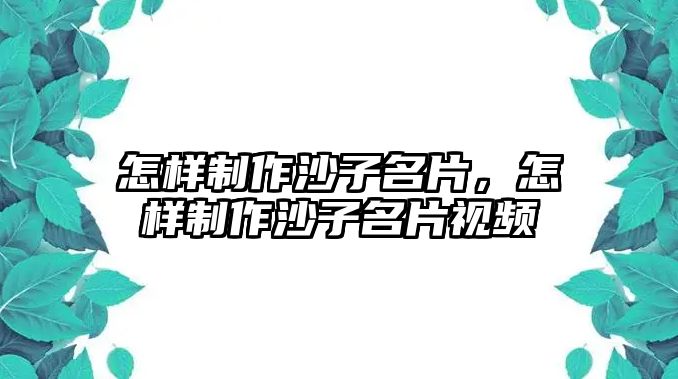 怎樣制作沙子名片，怎樣制作沙子名片視頻