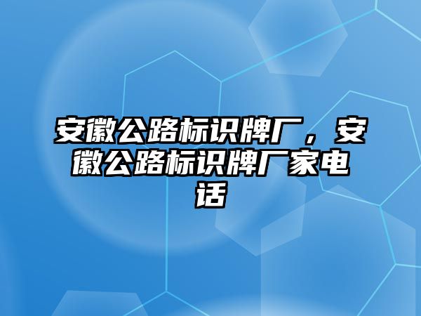 安徽公路標(biāo)識牌廠，安徽公路標(biāo)識牌廠家電話