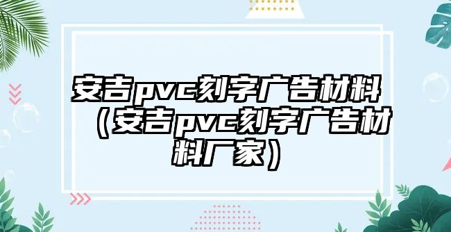 安吉pvc刻字廣告材料（安吉pvc刻字廣告材料廠家）