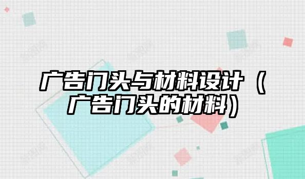 廣告門頭與材料設(shè)計（廣告門頭的材料）