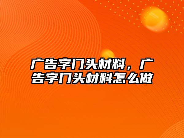 廣告字門頭材料，廣告字門頭材料怎么做