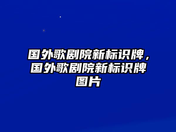 國外歌劇院新標(biāo)識牌，國外歌劇院新標(biāo)識牌圖片