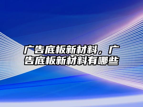 廣告底板新材料，廣告底板新材料有哪些