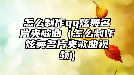 怎么制作qq炫舞名片夾歌曲（怎么制作炫舞名片夾歌曲視頻）