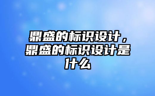 鼎盛的標識設計，鼎盛的標識設計是什么