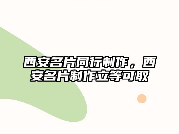 西安名片同行制作，西安名片制作立等可取