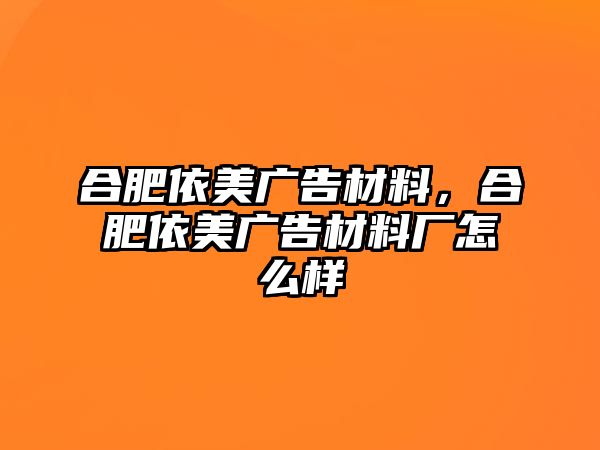 合肥依美廣告材料，合肥依美廣告材料廠怎么樣