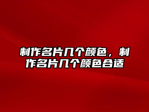 制作名片幾個(gè)顏色，制作名片幾個(gè)顏色合適