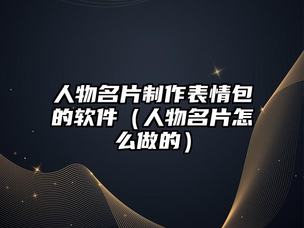 人物名片制作表情包的軟件（人物名片怎么做的）