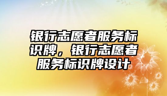 銀行志愿者服務標識牌，銀行志愿者服務標識牌設計