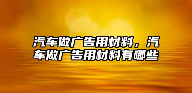 汽車做廣告用材料，汽車做廣告用材料有哪些