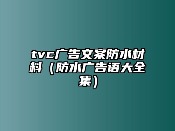 tvc廣告文案防水材料（防水廣告語大全集）