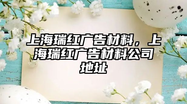 上海瑞紅廣告材料，上海瑞紅廣告材料公司地址