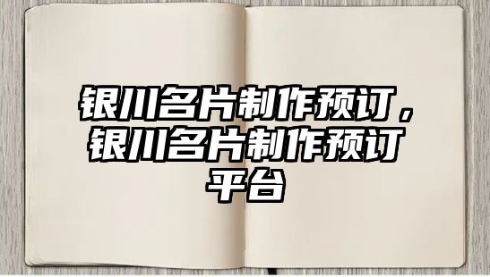 銀川名片制作預(yù)訂，銀川名片制作預(yù)訂平臺(tái)