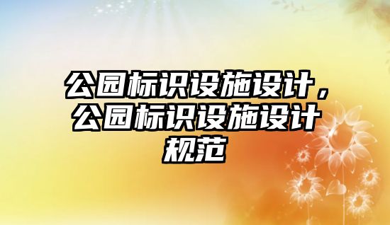 公園標(biāo)識(shí)設(shè)施設(shè)計(jì)，公園標(biāo)識(shí)設(shè)施設(shè)計(jì)規(guī)范