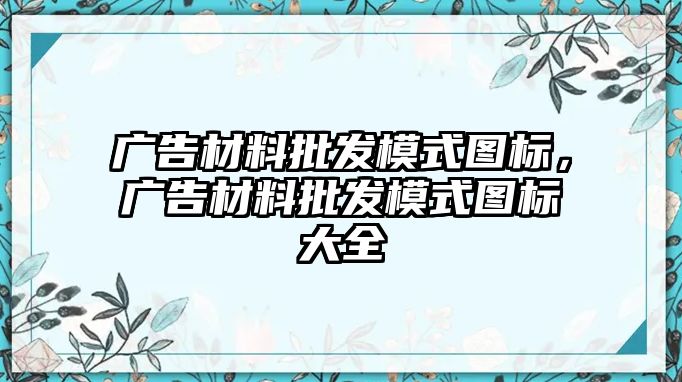 廣告材料批發(fā)模式圖標(biāo)，廣告材料批發(fā)模式圖標(biāo)大全