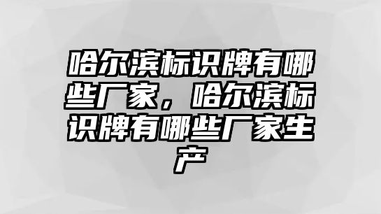 哈爾濱標識牌有哪些廠家，哈爾濱標識牌有哪些廠家生產(chǎn)