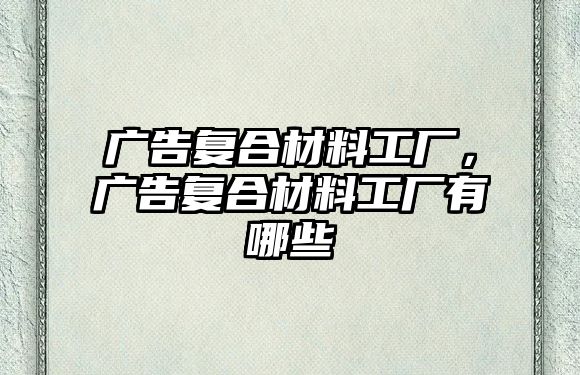 廣告復合材料工廠，廣告復合材料工廠有哪些