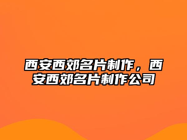 西安西郊名片制作，西安西郊名片制作公司