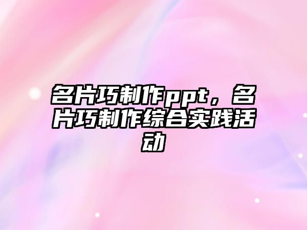 名片巧制作ppt，名片巧制作綜合實踐活動