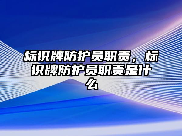 標識牌防護員職責，標識牌防護員職責是什么