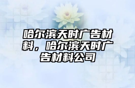 哈爾濱天時廣告材料，哈爾濱天時廣告材料公司