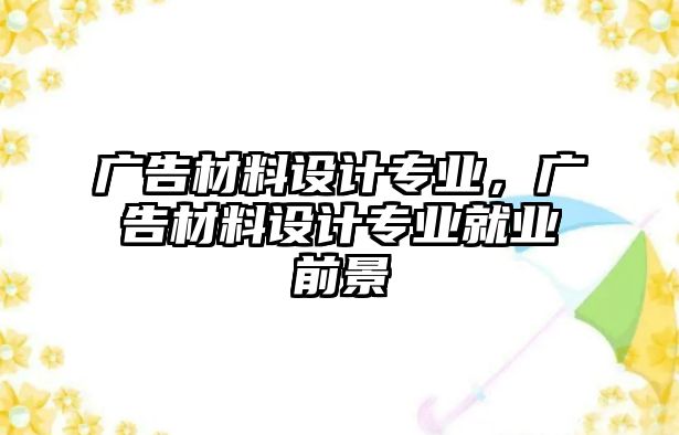 廣告材料設(shè)計專業(yè)，廣告材料設(shè)計專業(yè)就業(yè)前景