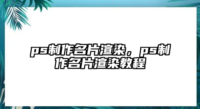 ps制作名片渲染，ps制作名片渲染教程