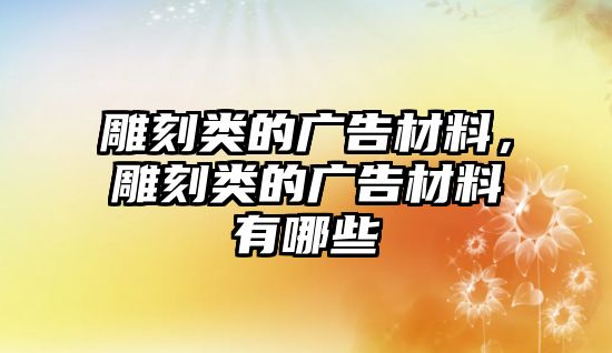 雕刻類的廣告材料，雕刻類的廣告材料有哪些