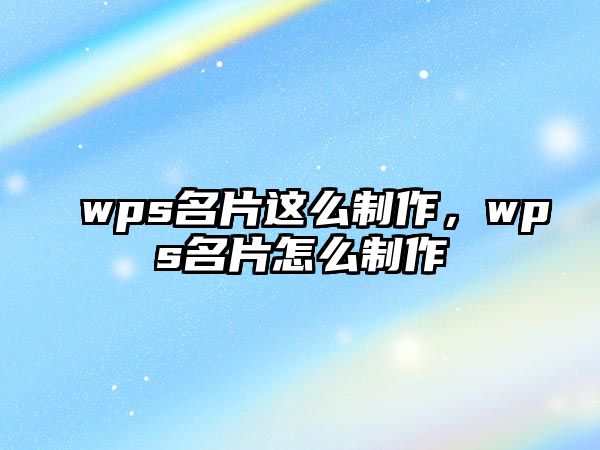 wps名片這么制作，wps名片怎么制作