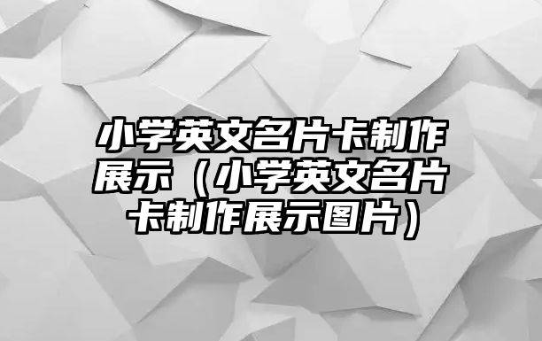 小學(xué)英文名片卡制作展示（小學(xué)英文名片卡制作展示圖片）