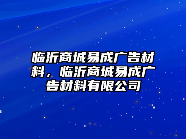 臨沂商城易成廣告材料，臨沂商城易成廣告材料有限公司