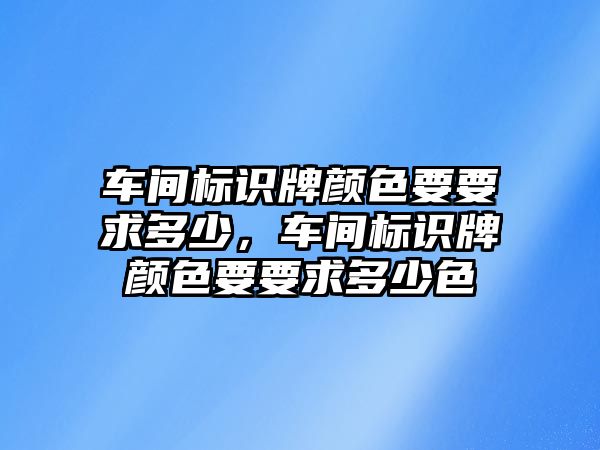 車間標識牌顏色要要求多少，車間標識牌顏色要要求多少色