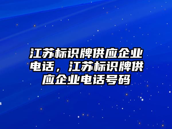 江蘇標(biāo)識牌供應(yīng)企業(yè)電話，江蘇標(biāo)識牌供應(yīng)企業(yè)電話號碼