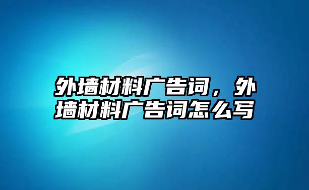 外墻材料廣告詞，外墻材料廣告詞怎么寫