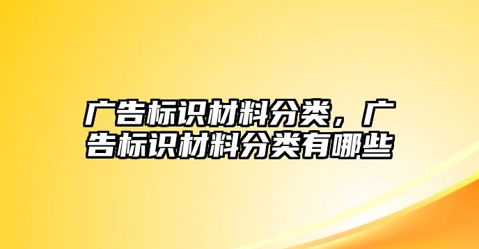 廣告標(biāo)識(shí)材料分類，廣告標(biāo)識(shí)材料分類有哪些