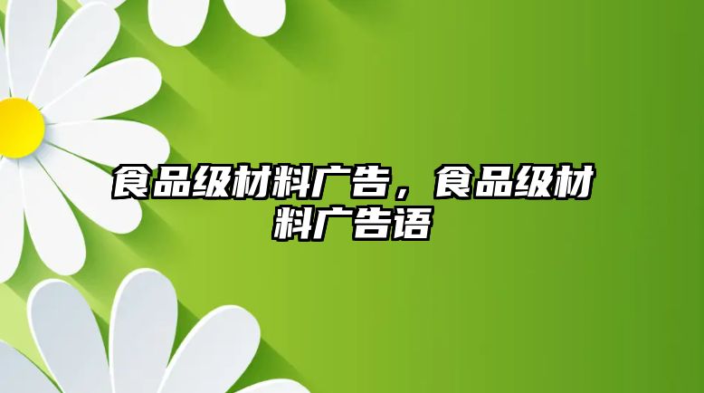 食品級材料廣告，食品級材料廣告語