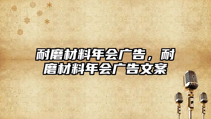 耐磨材料年會(huì)廣告，耐磨材料年會(huì)廣告文案