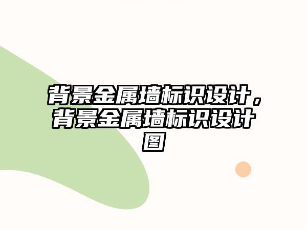 背景金屬墻標(biāo)識(shí)設(shè)計(jì)，背景金屬墻標(biāo)識(shí)設(shè)計(jì)圖