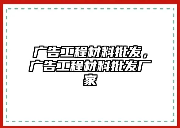 廣告工程材料批發(fā)，廣告工程材料批發(fā)廠家