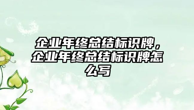 企業(yè)年終總結(jié)標識牌，企業(yè)年終總結(jié)標識牌怎么寫