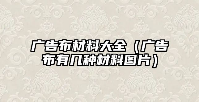 廣告布材料大全（廣告布有幾種材料圖片）